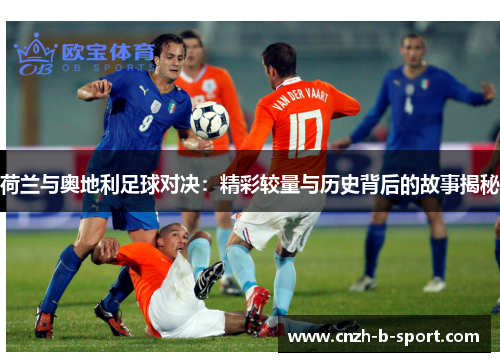 荷兰与奥地利足球对决:精彩较量与历史背后的故事揭秘 荷兰与奥地利足球对决:精彩较量与历史背后的故事揭秘