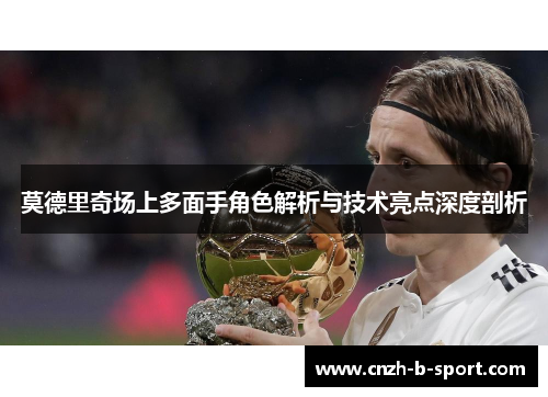 莫德里奇场上多面手角色解析与技术亮点深度剖析 莫德里奇场上多面手角色解析与技术亮点深度剖析
