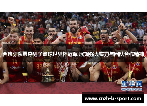 西班牙队勇夺男子篮球世界杯冠军 展现强大实力与团队合作精神