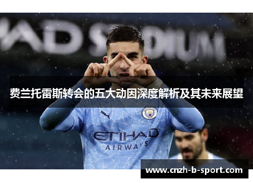 费兰托雷斯转会的五大动因深度解析及其未来展望 费兰托雷斯转会的五大动因深度解析及其未来展望