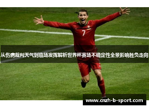 从伤病裁判天气到临场发挥解析世界杯赛场不确定性全景影响胜负走向 从伤病裁判天气到临场发挥解析世界杯赛场不确定性全景影响胜负走向