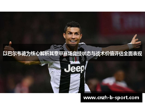 以巴尔韦德为核心解析其意甲赛场竞技状态与战术价值评估全面表现 以巴尔韦德为核心解析其意甲赛场竞技状态与战术价值评估全面表现