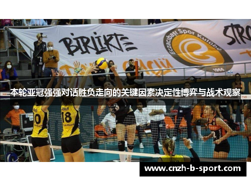 本轮亚冠强强对话胜负走向的关键因素决定性博弈与战术观察 本轮亚冠强强对话胜负走向的关键因素决定性博弈与战术观察