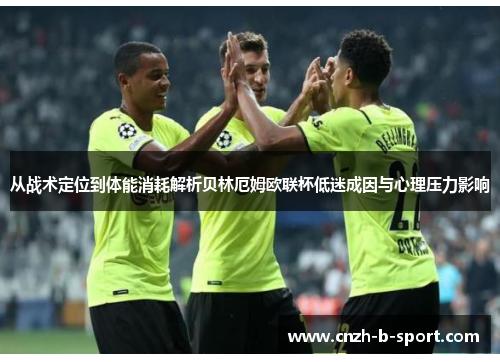 从战术定位到体能消耗解析贝林厄姆欧联杯低迷成因与心理压力影响 从战术定位到体能消耗解析贝林厄姆欧联杯低迷成因与心理压力影响