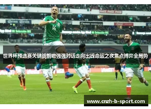 世界杯预选赛关键战前瞻强强对话走向出线命运之夜焦点博弈全局势