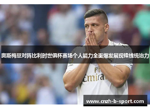 奥斯梅恩对阵比利时世俱杯赛场个人能力全面爆发展现锋线统治力