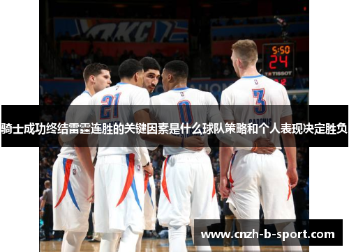 骑士成功终结雷霆连胜的关键因素是什么球队策略和个人表现决定胜负 骑士成功终结雷霆连胜的关键因素是什么球队策略和个人表现决定胜负