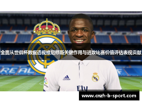 全面从世俱杯数据透视维尼修斯关键作用与进攻比赛价值评估表现贡献