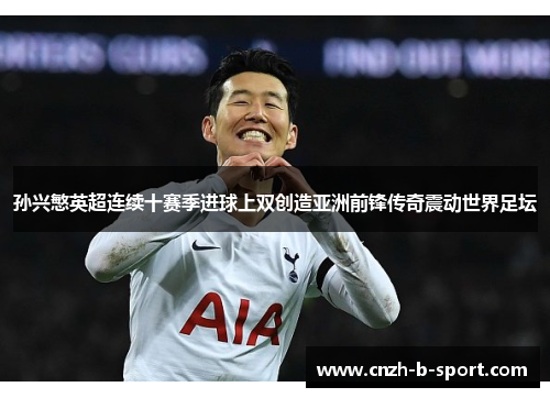 孙兴慜英超连续十赛季进球上双创造亚洲前锋传奇震动世界足坛