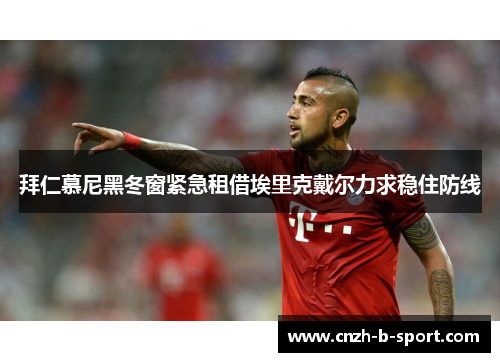 拜仁慕尼黑冬窗紧急租借埃里克戴尔力求稳住防线 拜仁慕尼黑冬窗紧急租借埃里克戴尔力求稳住防线