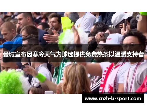 曼城宣布因寒冷天气为球迷提供免费热茶以温暖支持者 曼城宣布因寒冷天气为球迷提供免费热茶以温暖支持者