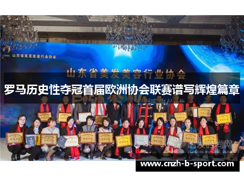 罗马历史性夺冠首届欧洲协会联赛谱写辉煌篇章 罗马历史性夺冠首届欧洲协会联赛谱写辉煌篇章