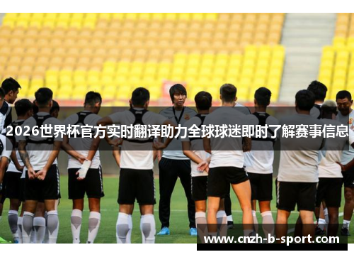 2026世界杯官方实时翻译助力全球球迷即时了解赛事信息