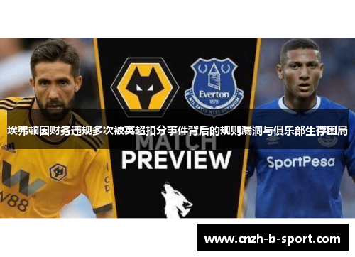 埃弗顿因财务违规多次被英超扣分事件背后的规则漏洞与俱乐部生存困局 埃弗顿因财务违规多次被英超扣分事件背后的规则漏洞与俱乐部生存困局