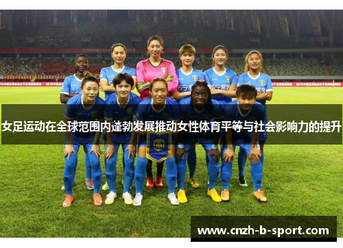 女足运动在全球范围内蓬勃发展推动女性体育平等与社会影响力的提升