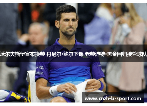 沃尔夫斯堡宣布换帅 丹尼尔·鲍尔下课 老帅迪特·黑金回归接管球队