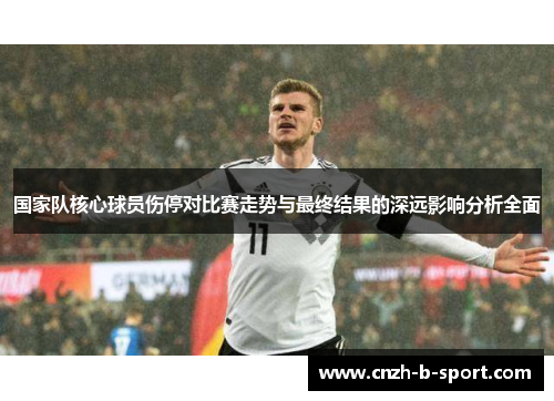 国家队核心球员伤停对比赛走势与最终结果的深远影响分析全面