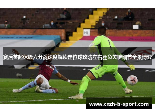 赛后英超保级六分战深度解读定位球攻防左右胜负关键细节全景博弈