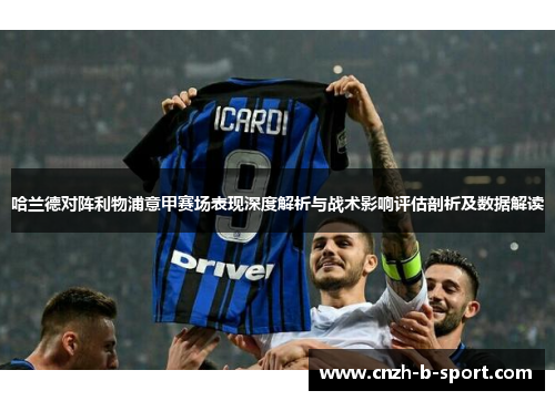 哈兰德对阵利物浦意甲赛场表现深度解析与战术影响评估剖析及数据解读