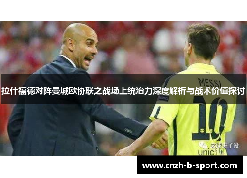 拉什福德对阵曼城欧协联之战场上统治力深度解析与战术价值探讨