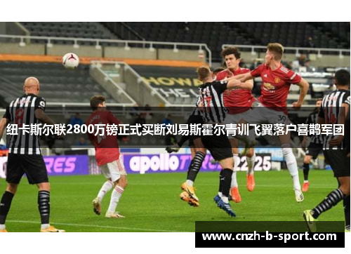 纽卡斯尔联2800万镑正式买断刘易斯霍尔青训飞翼落户喜鹊军团 纽卡斯尔联2800万镑正式买断刘易斯霍尔青训飞翼落户喜鹊军团